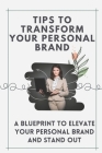 Tips To Transform Your Personal Brand: A Blueprint To Elevate Your Personal Brand And Stand Out: Promote Their Brands By Miles Duckworth Cover Image