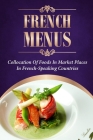 French Menus: Collocation Of Foods In Market Places In French-Speaking Countries: Ultimate Guide To French Cuisine By Elden Rasberry Cover Image
