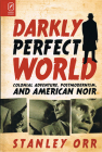 Darkly Perfect World: Colonial Adventure, Postmodernism, and American Noir By Prof. Stanley Orr Cover Image