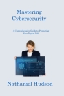 Mastering Cybersecurity: A Comprehensive Guide to Protecting Your Digital Life Cover Image