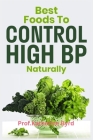 Best Food to Control High BP Naturally: Foods to Lower Blood Pressure and Improve Metabolic Health By Prof Katherine Byrd Cover Image