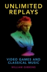 Unlimited Replays: Video Games and Classical Music (Oxford Music/Media) By William Gibbons Cover Image