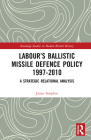 Labour's Ballistic Missile Defence Policy 1997-2010: A Strategic Relational Analysis (Routledge Studies in Modern British History) Cover Image