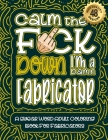 Calm The F*ck Down I'm an Fabricator: Swear Word Coloring Book For Adults: Humorous job Cusses, Snarky Comments, Motivating Quotes & Relatable Fabrica By Swear Word Coloring Book Cover Image