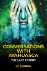 Conversations with Ayahuasca: The Last Resort By Ol Serbon Cover Image