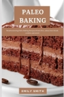 Paleo Baking: Mouthwatering Paleo Baking Recipes (Grain-free, cakes, bars bread, cookies and more) By Emily Smith Cover Image