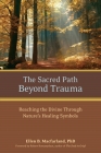 The Sacred Path Beyond Trauma: Reaching the Divine Through Nature's Healing Symbols By Ellen Macfarland, Ph.D., Robert Romanyshyn (Foreword by) Cover Image