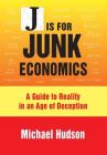 J Is for Junk Economics: A Guide to Reality in an Age of Deception By Michael Hudson Cover Image
