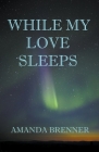 While My Love Sleeps By Amanda Brenner Cover Image