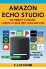 Amazon Echo Studio The Complete User Guide - Learn to Use Your Echo Studio Like A Pro: Alexa Skills and Smart Home Tips Cover Image
