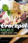 Crockpot Meals for a Busy Life: The Complete Cookbook for Easy and Delicious Home Cooked Meals By Anthony Boundy Cover Image