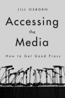 Accessing the Media: How to Get Good Press By Jill Osborn Cover Image