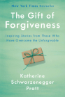 The Gift of Forgiveness: Inspiring Stories from Those Who Have Overcome the Unforgivable By Katherine Schwarzenegger Cover Image