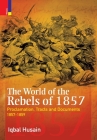 The World of the Rebels of 1857: Proclamation, Tracts and Documents, 1857-1859 Cover Image