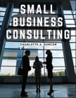 Small Business Consulting: A Roadmap to Personal Growth and Success Cover Image