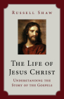 The Life of Jesus Christ: Understanding the Story of the Gospels By Russell Shaw Cover Image