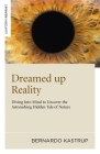 Dreamed Up Reality: Diving Into the Mind to Uncover the Astonishing Hidden Tale of Nature By Bernardo Kastrup Cover Image
