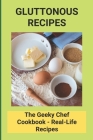 Gluttonous Recipes: The Geeky Chef Cookbook - Real-Life Recipes: The Geeky Chef Cookbook By Thelma Gambrel Cover Image