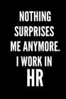 Nothing Surprises Me Anymore. I Work In HR: HR Funny Notebook, HR GIFT, HR Director Gift, HR Boss Gift By Lily Lou Cover Image