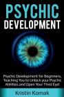 Psychic Development: Psychic Development for Beginners, Teaching you to Unlock your Psychic Abilities and Open your Third Eye! By Kristin Komak Cover Image