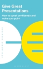 Give Great Presentations: How to speak confidently and make your point (Business Essentials #2) Cover Image