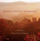 Brown County Mornings By Gary Moore, James P. Eagleman (Foreword by), Michael A. Homoya (Other) Cover Image