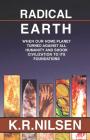 Radical Earth: When Our Home Planet Turned Against All Humanity and Shook Civilization to Its Foundations By K. R. Nilsen Cover Image