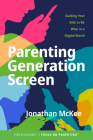 Parenting Generation Screen: Guiding Your Kids to Be Wise in a Digital World By Jonathan McKee Cover Image