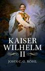 Kaiser Wilhelm II: A Concise Life By John C. G. Röhl Cover Image