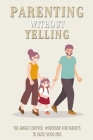 Parenting Without Yelling: The Anger Control Workbook For Parents To Raise Good Kids: Anger Management For Parents Book By Kasandra Vanevery Cover Image