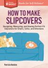 How to Make Slipcovers: Designing, Measuring, and Sewing Perfect-Fit Slipcovers for Chairs, Sofas, and Ottomans. A Storey BASICS® Title By Patricia Hoskins Cover Image
