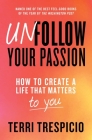 Unfollow Your Passion: How to Create a Life that Matters to You By Terri Trespicio Cover Image