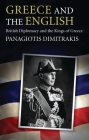 Greece and the English: British Diplomacy and the Kings of Greece By Panagiotis Dimitrakis Cover Image