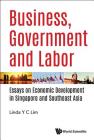 Business, Government and Labor: Essays on Economic Development in Singapore and Southeast Asia By Linda Y. C. Lim (Editor) Cover Image
