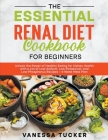 The Essential Renal Diet Cookbook for Beginners: Unlock the Power of Healthy Eating for Kidney Health with a Lot of Low-Sodium, Low-Potassium, and Low By Vanessa Tucker Cover Image
