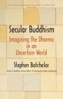 Secular Buddhism: Imagining the Dharma in an Uncertain World By Stephen Batchelor Cover Image