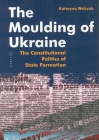 The Moulding of Ukraine: The Constitutional Politics of State Formation Cover Image