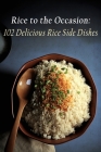 Rice to the Occasion: 102 Delicious Rice Side Dishes Cover Image