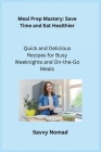 Meal Prep Mastery: Quick and Delicious Recipes for Busy Weeknights and Onthe-Go Meals By Vivian Greenleaf (Adapted by), Savvy Nomad Cover Image