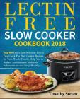 Lectin Free Slow Cooker Cookbook 2018: Top 60 Quick and Delicious Lectin Free Crock Pot Slow Cooker Recipes for Your Whole Family, Help You to Reduce By Timothy Steven Cover Image