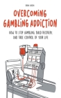 Overcoming Gambling Addiction How to Stop Gambling, Build Recovery, And Take Control of Your Life By Brian Gibson Cover Image