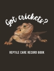Got Cricket?: Reptile Care Record Book For Pet Bearded Dragon / Lizard / Gecko / Chameleon / Iguana Cover Image