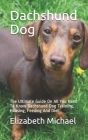 Dachshund Dog: The Ultimate Guide On All You Need To Know Dachshund Dog Training, Housing, Feeding And Diet By Elizabeth Michael Cover Image