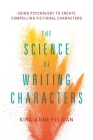 The Science of Writing Characters: Using Psychology to Create Compelling Fictional Characters By Kira-Anne Pelican Cover Image