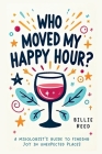 Who Moved My Happy Hour?: A Mixologist's Guide To Finding Joy In Unexpected Places By Billie Reed Cover Image