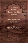 Furniture in the Tudor Gothic Period - The Age of the Carpenter By Anon Cover Image