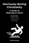 Gloriously Boring Christianity: A Guide to Maturing in Christ: Spoiler Alert: You Won't Walk on Water, and That's Okay. By Jeremy Spring Cover Image