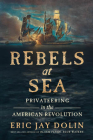 Rebels at Sea: Privateering in the American Revolution By Eric Jay Dolin Cover Image