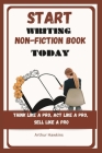 Start Writing Non-Fiction Book Today: Think like a pro, Act like a pro, Sell like a pro Cover Image