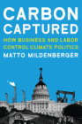 Carbon Captured: How Business and Labor Control Climate Politics (American and Comparative Environmental Policy) By Matto Mildenberger Cover Image
